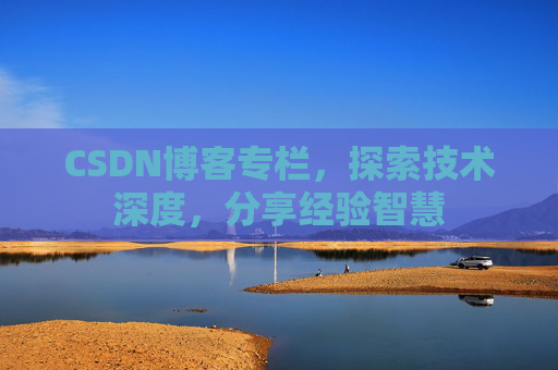CSDN博客专栏，探索技术深度，分享经验智慧